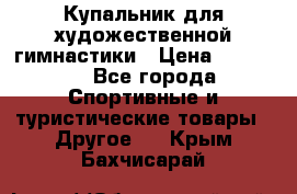 Купальник для художественной гимнастики › Цена ­ 15 000 - Все города Спортивные и туристические товары » Другое   . Крым,Бахчисарай